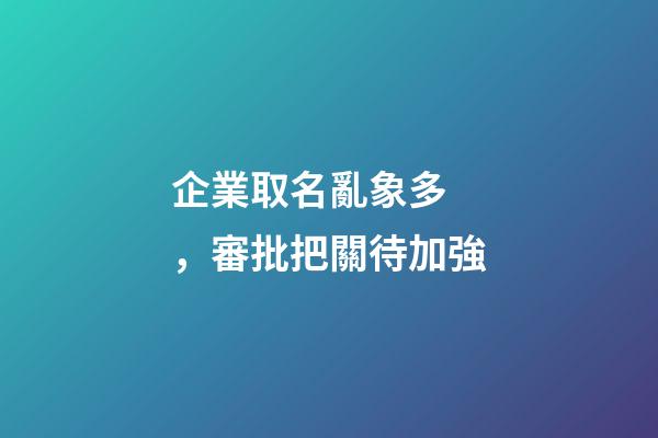 企業取名亂象多，審批把關待加強